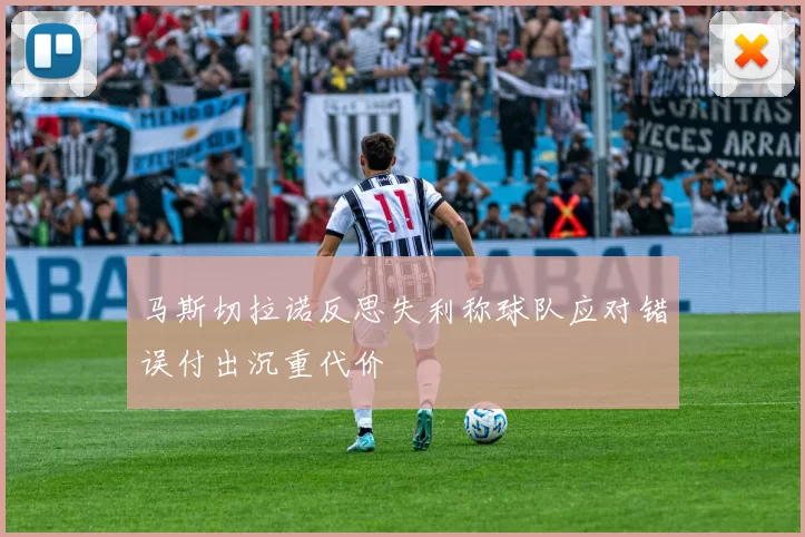 马斯切拉诺反思失利称球队应对错误付出沉重代价