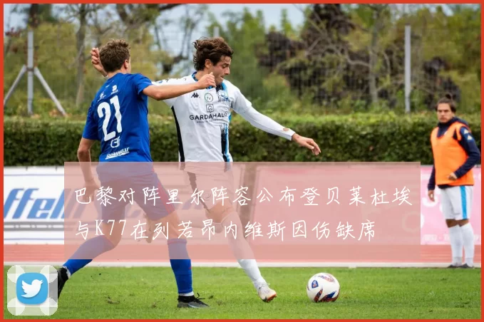 巴黎对阵里尔阵容公布登贝莱杜埃与K77在列若昂内维斯因伤缺席
