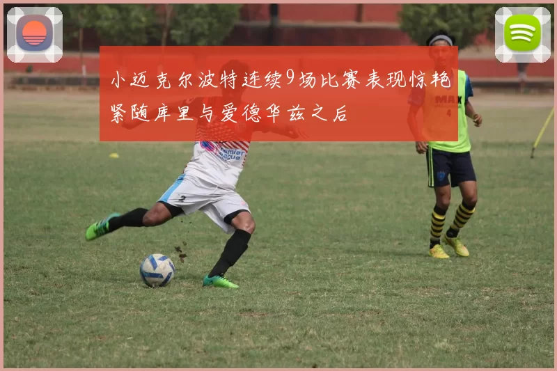 小迈克尔波特连续9场比赛表现惊艳紧随库里与爱德华兹之后