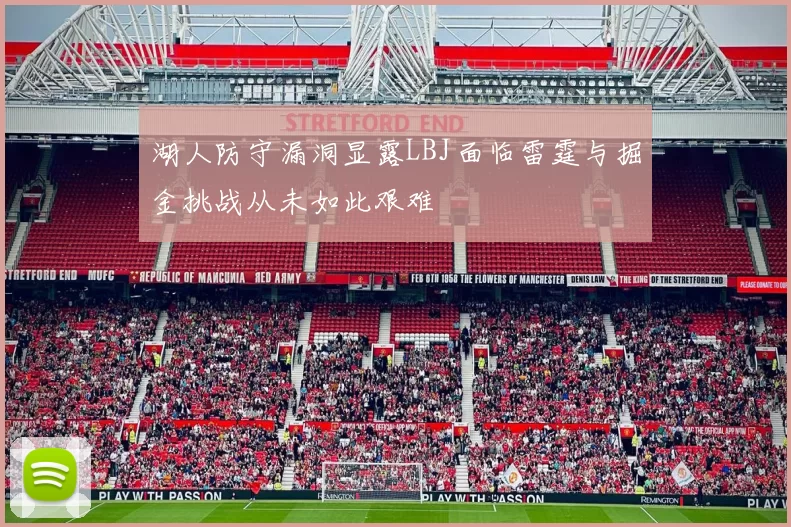 湖人防守漏洞显露LBJ面临雷霆与掘金挑战从未如此艰难