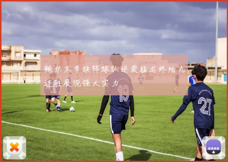 鲍尔末节缺阵球队逆袭猛龙终结九连胜展现强大实力